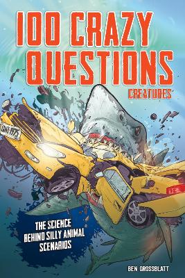 100 Crazy Questions: Creatures: The Science Behind Silly Animal Scenarios by Ben Grossblatt