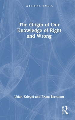 The The Origin of Our Knowledge of Right and Wrong by Franz Brentano