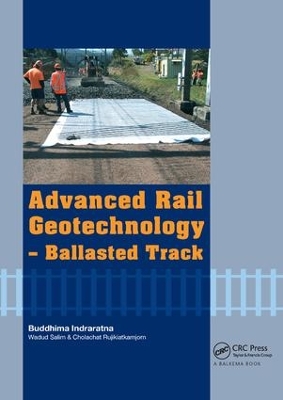 Advanced Rail Geotechnology - Ballasted Track by Buddhima Indraratna