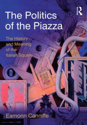 The The Politics of the Piazza: The History and Meaning of the Italian Square by Eamonn Canniffe