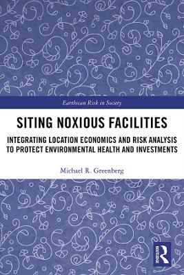 Siting Noxious Facilities: Integrating Location Economics and Risk Analysis to Protect Environmental Health and Investments by Michael R Greenberg