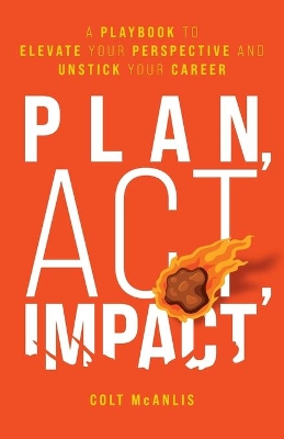 Plan, Act, Impact: A Playbook to Elevate Your Perspective and Unstick Your Career book