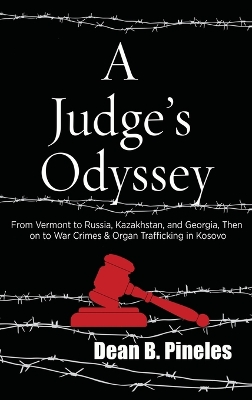 A Judge's Odyssey: From Vermont to Russia, Kazakhstan, and Georgia, Then on to War Crimes and Organ Trafficking in Kosovo by Dean B Pineles