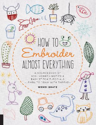 How to Embroider Almost Everything: A Sourcebook of 500+ Modern Motifs + Easy Stitch Tutorials - Learn to Draw with Thread! book