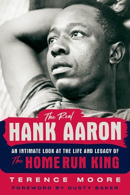 The Real Hank Aaron: An Intimate Look at the Life and Legend of the Home Run King book