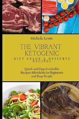 The Vibrant Ketogenic Diet Snack & Desserts Recipes: Quick and Easy Irresistible Recipes Affordable for Beginners and Busy People book