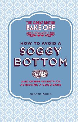 Great British Bake Off: How to Avoid a Soggy Bottom and Other Secrets to Achieving a Good Bake book