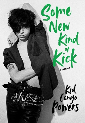 Some New Kind of Kick: A Memoir by Kid Congo Powers