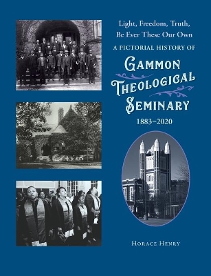 Light, Freedom, Truth, Be Ever These Our Own: A Pictorial History of Gammon Theological Seminary, 1883-2020 book