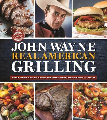 The Official John Wayne Real American Grilling: Manly meals and backyard favorites from Duke's family to yours book