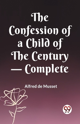 The Confession of a Child of the Century - Complete by Alfred de Musset