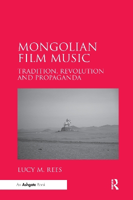 Mongolian Film Music: Tradition, Revolution and Propaganda by Lucy M. Rees