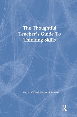 The Thoughtful Teacher's Guide to Thinking Skills by Gary A. Woditsch
