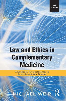 Law and Ethics in Complementary Medicine: A handbook for practitioners in Australia and New Zealand by Michael Weir