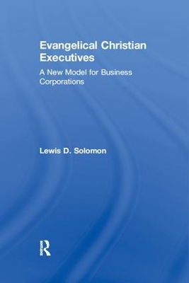 Evangelical Christian Executives: A New Model for Business Corporations by Lewis D Solomon