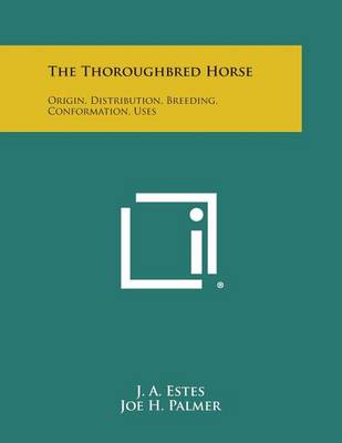 The Thoroughbred Horse: Origin, Distribution, Breeding, Conformation, Uses by J A Estes