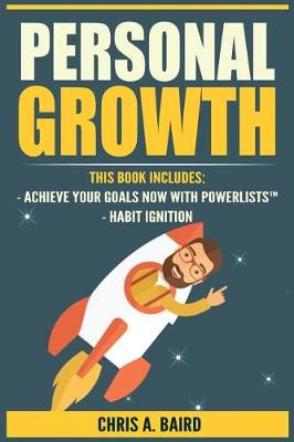 Personal Growth: 2 Manuscripts - Achieve Your Goals Now with PowerLists(TM), Habit Ignition by Chris a Baird