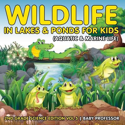 Wildlife in Lakes & Ponds for Kids (Aquatic & Marine Life) 2nd Grade Science Edition Vol 5 book