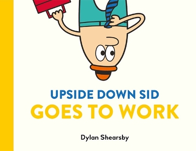 Upside Down Sid Goes To Work by Dylan Shearsby