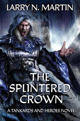 The Splintered Crown: A Tankards and Heroes Novel book