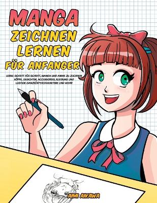 Manga zeichnen lernen für Anfänger: Lerne Schritt für Schritt, Manga und Anime zu zeichnen - Köpfe, Gesichter, Accessoires, Kleidung und lustige Ganzkörpercharaktere und mehr! by Aimi Aikawa