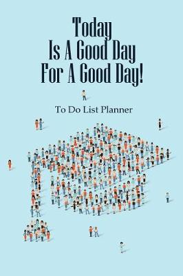 To Do List Planner Today Is a Good Day for a Good Day! book