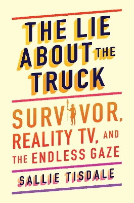 The Lie About the Truck: Survivor, Reality TV, and the Endless Gaze book