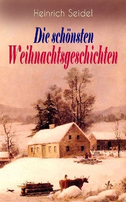 Heinrich Seidel: Die schönsten Weihnachtsgeschichten: Das Weihnachtsland + Rotkehlchen + Am See und im Schnee + Ein Weihnachtsmärchen + Eine Weihnachtsgeschichte book