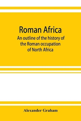 Roman Africa; an outline of the history of the Roman occupation of North Africa, based chiefly upon inscriptions and monumental remains in that country book