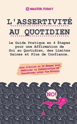 L'Assertivité au Quotidien: Le Guide Pratique en 4 Étapes pour une Affirmation de Soi au Quotidien, des Limites Saines et Plus de Confiance (Plan d'Action en 20 Étapes pour Améliorer la Communication et Transformer votre Vie Sociale) book