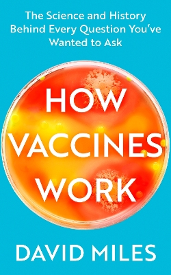 How Vaccines Work: The Science and History Behind Every Question You’ve Wanted to Ask by David Miles