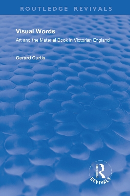 Visual Words: Art and the Material Book in Victorian England by Gerard Curtis