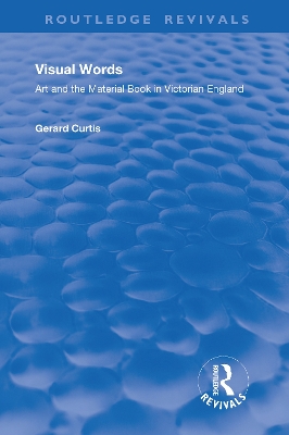 Visual Words: Art and the Material Book in Victorian England by Gerard Curtis