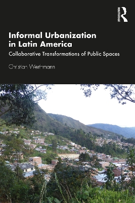 Informal Urbanization in Latin America: Collaborative Transformations of Public Spaces by Christian Werthmann