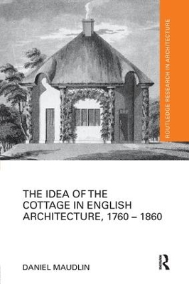 Idea of the Cottage in English Architecture, 1760 - 1860 by Daniel Maudlin