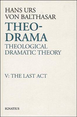 Theo-drama: Theological Dramatic Theory: v. 5: Last Act by Hans Urs von Balthasar