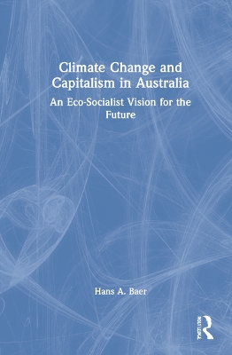 Climate Change and Capitalism in Australia: An Eco-Socialist Vision for the Future by Hans A. Baer