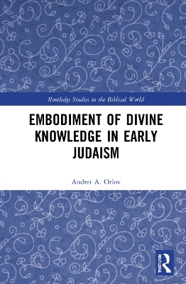 Embodiment of Divine Knowledge in Early Judaism by Andrei A. Orlov