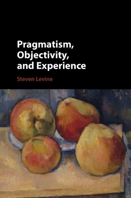 Pragmatism, Objectivity, and Experience by Steven Levine