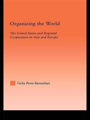 Organizing the World: The United States and Regional Cooperation in Asia and Europe by Galia Press-Barnathan