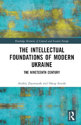 The Intellectual Foundations of Modern Ukraine: The Nineteenth Century by Andriy Zayarnyuk
