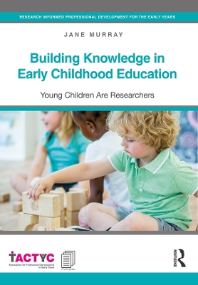Building Knowledge in Early Childhood Education: Young Children Are Researchers by Jane Murray