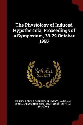 Physiology of Induced Hypothermia; Proceedings of a Symposium, 28-29 October 1955 by Robert Dunning Dripps