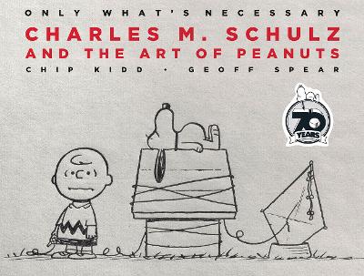 Only What's Necessary 70th Anniversary Edition: Charles M. Schulz and the Art of Peanuts by Chip Kidd