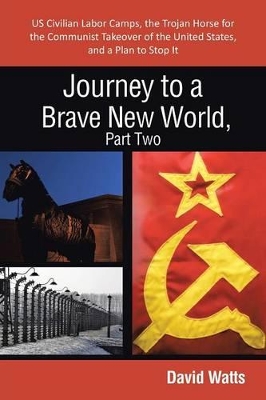 Journey to a Brave New World, Part Two: Us Civilian Labor Camps, the Trojan Horse for the Communist Takeover of the United States, and a Plan to Stop book