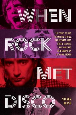 When Rock Met Disco: The Story of How The Rolling Stones, Rod Stewart, KISS, Queen, Blondie and More Got Their Groove On in the Me Decade book