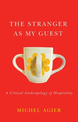 The Stranger as My Guest: A Critical Anthropology of Hospitality by Michel Agier