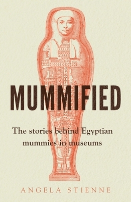 Mummified: The Stories Behind Egyptian Mummies in Museums book