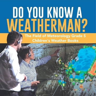 Do You Know A Weatherman? The Field of Meteorology Grade 5 Children's Weather Books by Baby Professor