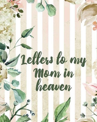 Letters To My Mom In Heaven: Wonderful Mom Heart Feels Treasure Keepsake Memories Grief Journal Our Story Dear Mom For Daughters For Sons book